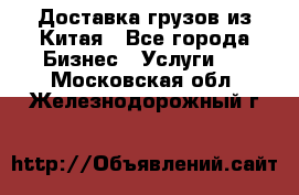 Доставка грузов из Китая - Все города Бизнес » Услуги   . Московская обл.,Железнодорожный г.